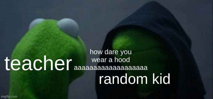 Evil Kermit Meme | teacher random kid how dare you wear a hood aaaaaaaaaaaaaaaaaaa | image tagged in memes,evil kermit | made w/ Imgflip meme maker