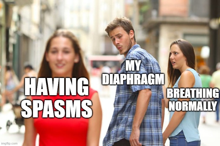 hiccups | MY DIAPHRAGM; BREATHING NORMALLY; HAVING SPASMS | image tagged in memes,distracted boyfriend | made w/ Imgflip meme maker