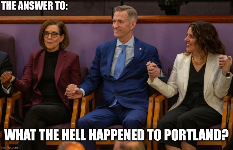 THE ANSWER TO:; WHAT THE HELL HAPPENED TO PORTLAND? | image tagged in portland,oregon | made w/ Imgflip meme maker