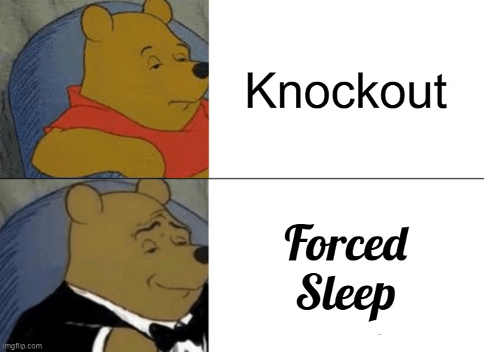Tuxedo Winnie The Pooh Meme | Knockout; Forced Sleep | image tagged in memes,tuxedo winnie the pooh | made w/ Imgflip meme maker