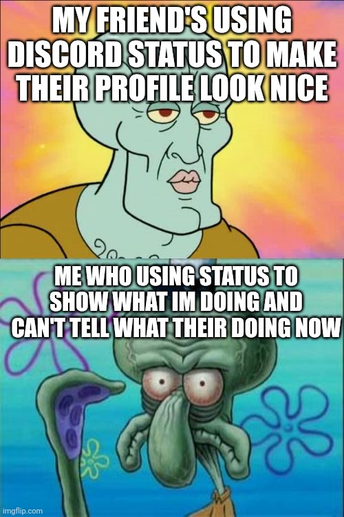 who can relate? | MY FRIEND'S USING DISCORD STATUS TO MAKE THEIR PROFILE LOOK NICE; ME WHO USING STATUS TO SHOW WHAT IM DOING AND CAN'T TELL WHAT THEIR DOING NOW | image tagged in discord,status | made w/ Imgflip meme maker