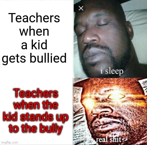 Meme | Teachers when a kid gets bullied; Teachers when the kid stands up to the bully | image tagged in memes,sleeping shaq | made w/ Imgflip meme maker