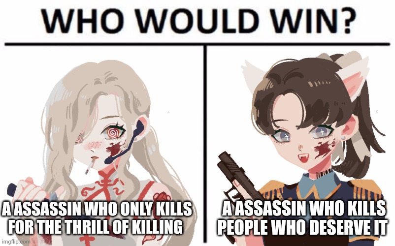 Ava, code name: Black Pearl/ Luna, code name: angel | A ASSASSIN WHO ONLY KILLS FOR THE THRILL OF KILLING; A ASSASSIN WHO KILLS PEOPLE WHO DESERVE IT | image tagged in memes,who would win | made w/ Imgflip meme maker