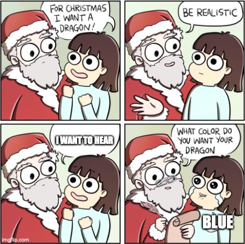 For Christmas I Want a Dragon | I WANT TO HEAR; BLUE | image tagged in for christmas i want a dragon | made w/ Imgflip meme maker