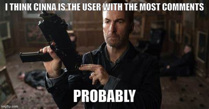 and then Del, I think | I THINK CINNA IS THE USER WITH THE MOST COMMENTS; PROBABLY | image tagged in it won't be difficult to fire saul goodman it's too long | made w/ Imgflip meme maker