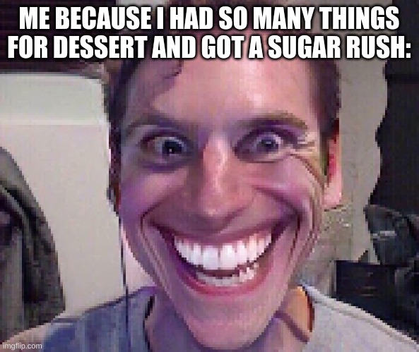 When The Imposter Is Sus | ME BECAUSE I HAD SO MANY THINGS FOR DESSERT AND GOT A SUGAR RUSH: | image tagged in when the imposter is sus | made w/ Imgflip meme maker