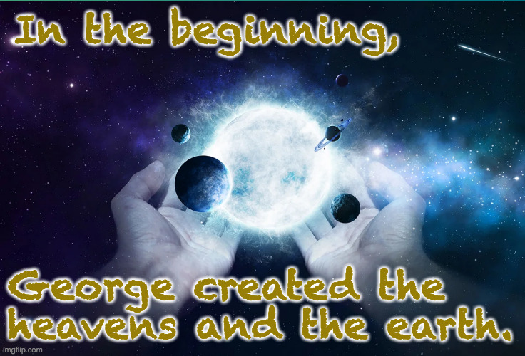 In the beginning, George created the
heavens and the earth. | made w/ Imgflip meme maker