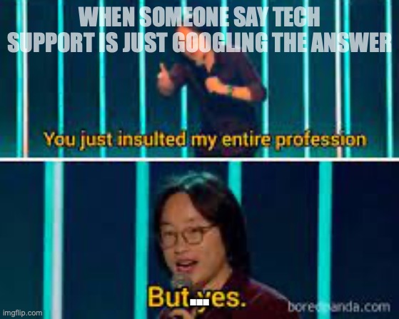 WHEN SOMEONE SAY TECH SUPPORT IS JUST GOOGLING THE ANSWER; ... | made w/ Imgflip meme maker