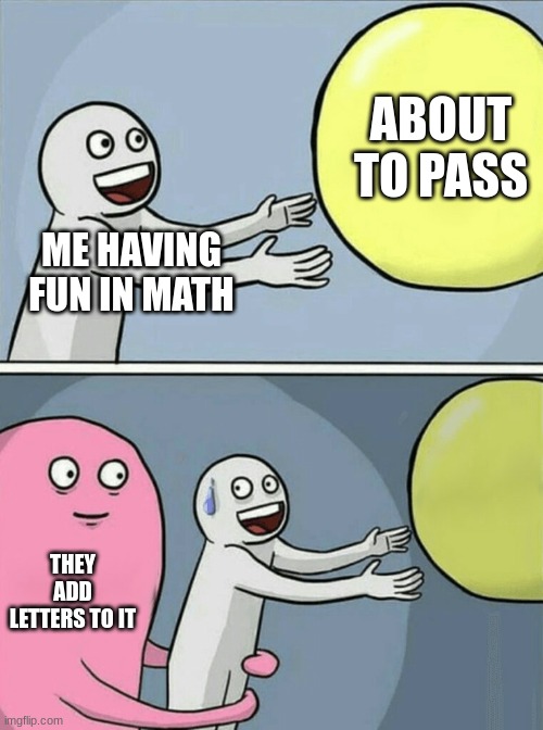 basic math they say | ABOUT TO PASS; ME HAVING FUN IN MATH; THEY ADD LETTERS TO IT | image tagged in memes,running away balloon | made w/ Imgflip meme maker