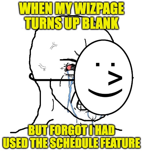 Wizlink bio link schedule | WHEN MY WIZPAGE TURNS UP BLANK; BUT FORGOT I HAD USED THE SCHEDULE FEATURE | image tagged in pretending to be happy hiding crying behind a mask | made w/ Imgflip meme maker