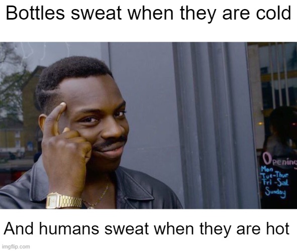 Me at 3 am |  Bottles sweat when they are cold; And humans sweat when they are hot | image tagged in memes,deep thoughts,thinking | made w/ Imgflip meme maker