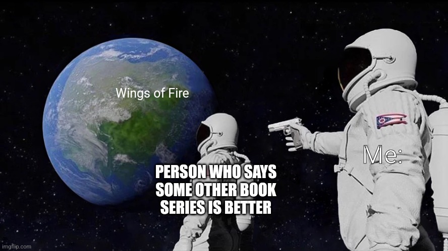 Person who says some other book series is better than Wings of Fire | Wings of Fire; Me:; PERSON WHO SAYS SOME OTHER BOOK SERIES IS BETTER | image tagged in memes,always has been,wings of fire | made w/ Imgflip meme maker