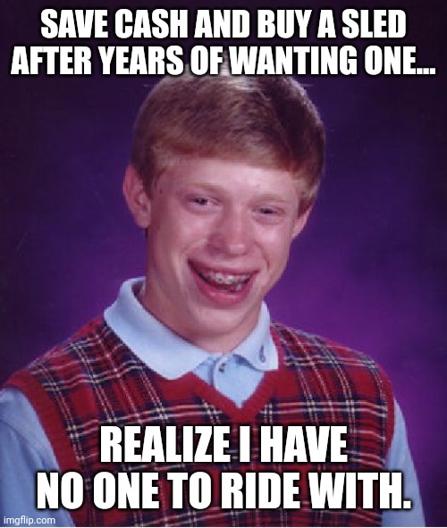 Bad Luck Brian Meme | SAVE CASH AND BUY A SLED AFTER YEARS OF WANTING ONE... REALIZE I HAVE NO ONE TO RIDE WITH. | image tagged in memes,bad luck brian,snowmobiling | made w/ Imgflip meme maker