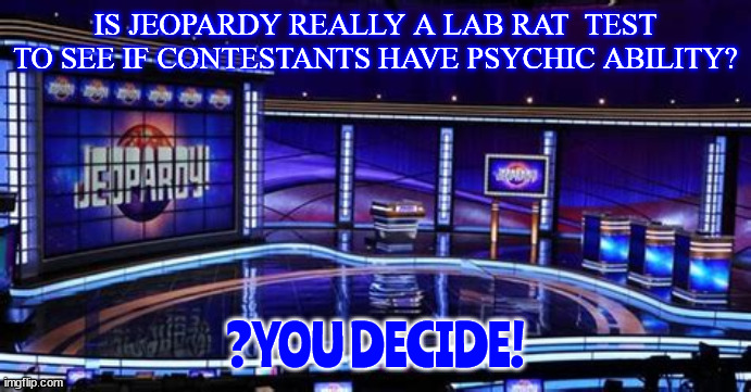 Psychic Weapons? | IS JEOPARDY REALLY A LAB RAT  TEST TO SEE IF CONTESTANTS HAVE PSYCHIC ABILITY? ?YOU DECIDE! | image tagged in jeopardy,think tank,lab rats,superhumans,pc master race,area 51 | made w/ Imgflip meme maker