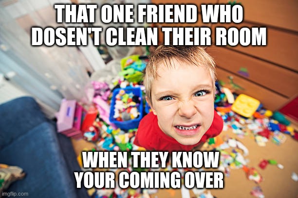 we all have this friend | THAT ONE FRIEND WHO DOSEN'T CLEAN THEIR ROOM; WHEN THEY KNOW YOUR COMING OVER | image tagged in funny memes | made w/ Imgflip meme maker