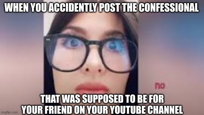 at least it will get a lot of views | WHEN YOU ACCIDENTLY POST THE CONFESSIONAL; THAT WAS SUPPOSED TO BE FOR YOUR FRIEND ON YOUR YOUTUBE CHANNEL | image tagged in funny memes | made w/ Imgflip meme maker