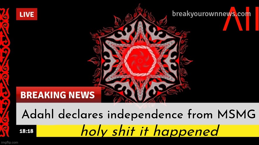 Adahl News | Adahl declares independence from MSMG; holy shit it happened | image tagged in adahl news | made w/ Imgflip meme maker