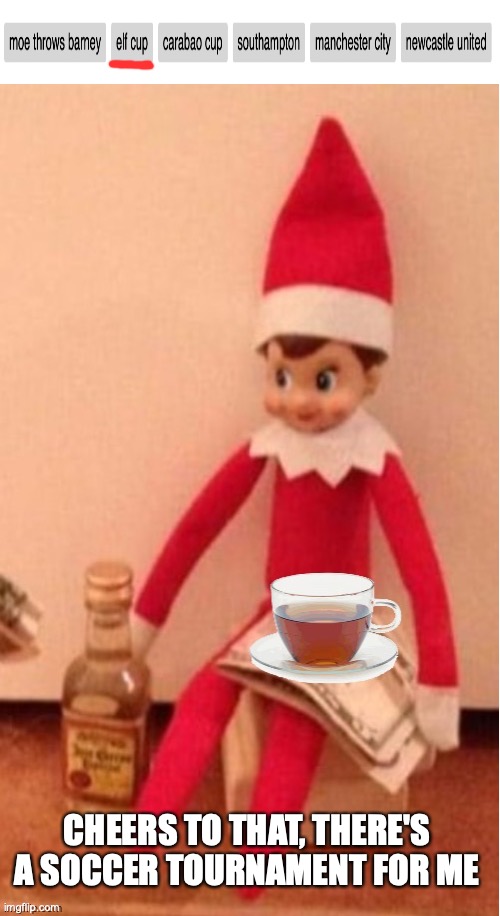 Tag fail | CHEERS TO THAT, THERE'S A SOCCER TOURNAMENT FOR ME | image tagged in elf cup,tag,fail,tag fail,elf on a shelf,soccer | made w/ Imgflip meme maker