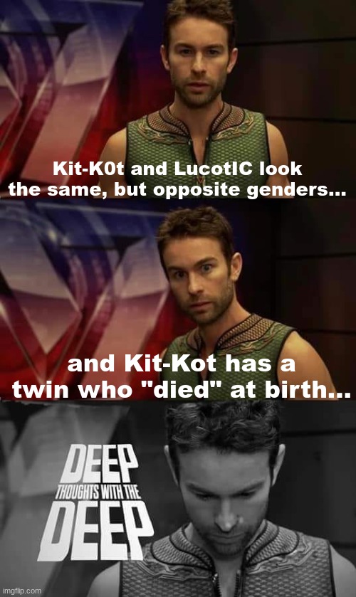 AM I ADOPTED?!?! | Kit-K0t and LucotIC look the same, but opposite genders... and Kit-Kot has a twin who "died" at birth... | image tagged in deep thoughts with the deep | made w/ Imgflip meme maker