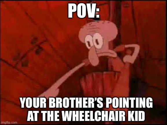 Bro | POV:; YOUR BROTHER’S POINTING AT THE WHEELCHAIR KID | image tagged in memes,funny | made w/ Imgflip meme maker