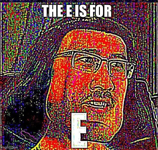 Markiplier E | THE E IS FOR | image tagged in markiplier e | made w/ Imgflip meme maker