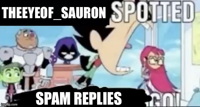 ____ spotted ____ go! | THEEYEOF_SAURON SPAM REPLIES | image tagged in ____ spotted ____ go | made w/ Imgflip meme maker