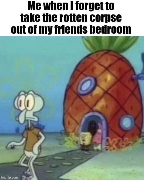 Me when I forget to take the rotten corpse out of my friends bedroom | made w/ Imgflip meme maker