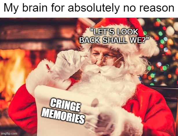 My brain for absolutely no reason; "LET'S LOOK BACK SHALL WE?"; CRINGE MEMORIES | image tagged in memes,santa | made w/ Imgflip meme maker