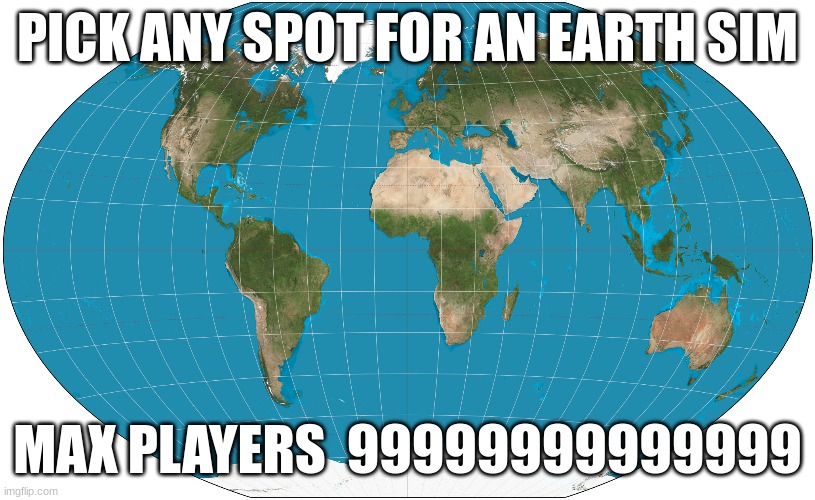 99999999999999999999999999999999999999 | PICK ANY SPOT FOR AN EARTH SIM; MAX PLAYERS  99999999999999 | image tagged in 9999 | made w/ Imgflip meme maker