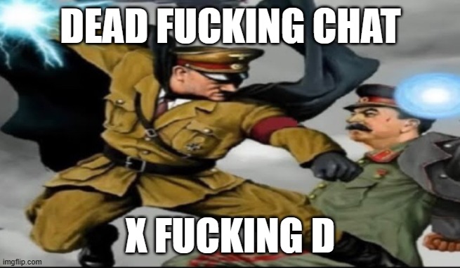 world war 2 the anime | DEAD FUCKING CHAT; X FUCKING D | image tagged in world war 2 the anime | made w/ Imgflip meme maker