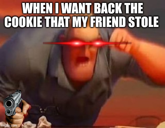 Mr incredible mad | WHEN I WANT BACK THE COOKIE THAT MY FRIEND STOLE | image tagged in mr incredible mad | made w/ Imgflip meme maker