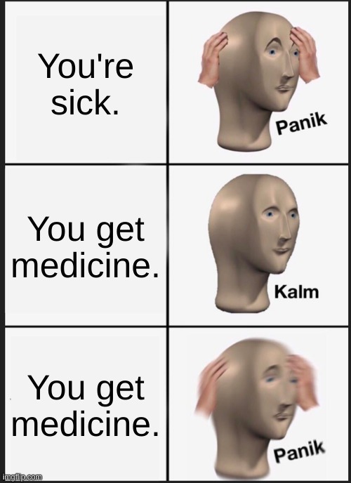 6 year-olds | You're sick. You get medicine. You get medicine. | image tagged in memes,panik kalm panik,relatable,funny | made w/ Imgflip meme maker