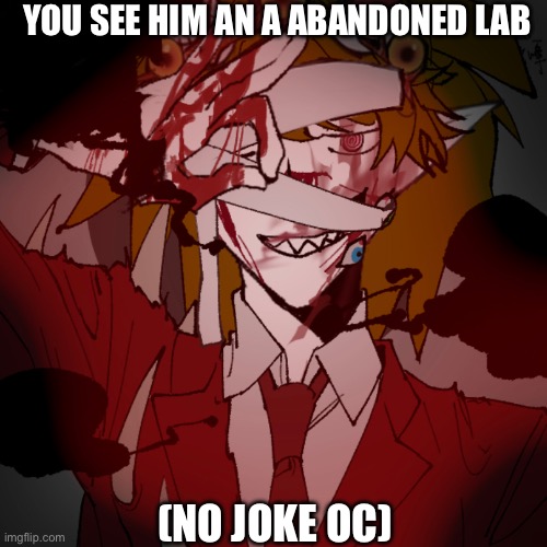 YOU SEE HIM AN A ABANDONED LAB; (NO JOKE OC) | made w/ Imgflip meme maker