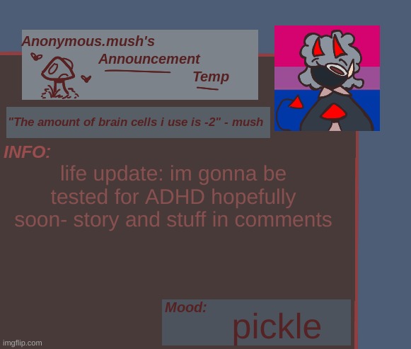 yyyyep. life update in comments | life update: im gonna be tested for ADHD hopefully soon- story and stuff in comments; pickle | image tagged in mush announcement template | made w/ Imgflip meme maker