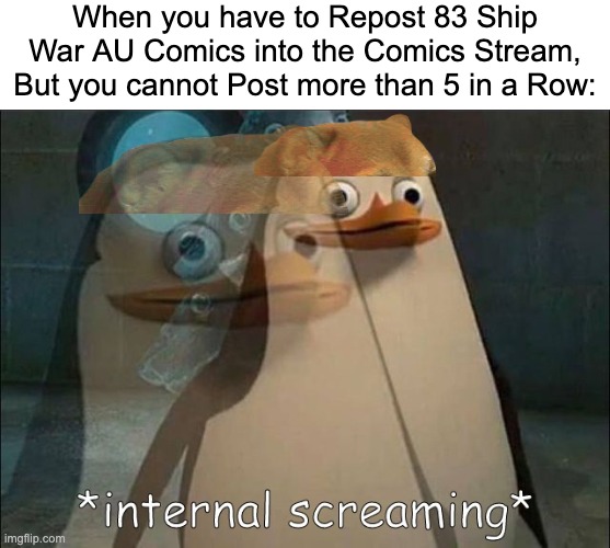 Rip bozo | When you have to Repost 83 Ship War AU Comics into the Comics Stream, But you cannot Post more than 5 in a Row: | image tagged in private internal screaming,comics,imgflip,memes,justacheemsdoge,star vs the forces of evil | made w/ Imgflip meme maker