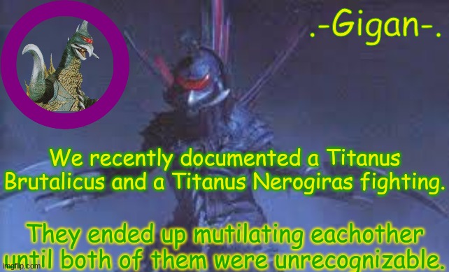 These are truly brutal titans. | We recently documented a Titanus Brutalicus and a Titanus Nerogiras fighting. They ended up mutilating eachother until both of them were unrecognizable. | made w/ Imgflip meme maker