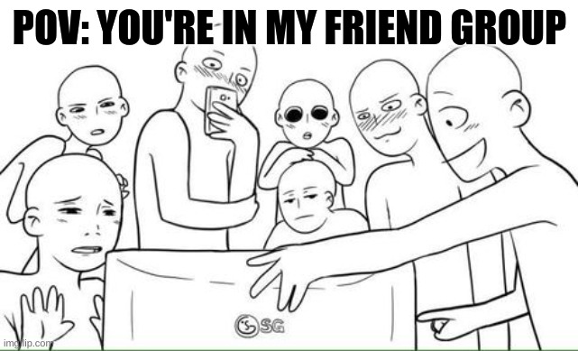 Friend group of 7 | POV: YOU'RE IN MY FRIEND GROUP | image tagged in friend group of 7 | made w/ Imgflip meme maker