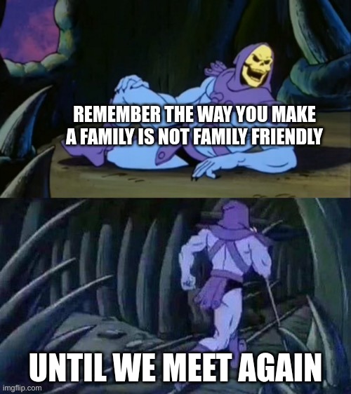 Skeletor disturbing facts | REMEMBER THE WAY YOU MAKE A FAMILY IS NOT FAMILY FRIENDLY; UNTIL WE MEET AGAIN | image tagged in skeletor disturbing facts | made w/ Imgflip meme maker