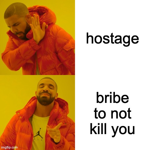 Drake Hotline Bling | hostage; bribe to not kill you | image tagged in memes,drake hotline bling | made w/ Imgflip meme maker