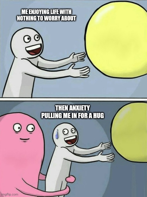 More like anxiety_much | ME ENJOYING LIFE WITH NOTHING TO WORRY ABOUT; THEN ANXIETY PULLING ME IN FOR A HUG | image tagged in depression sadness hurt pain anxiety | made w/ Imgflip meme maker