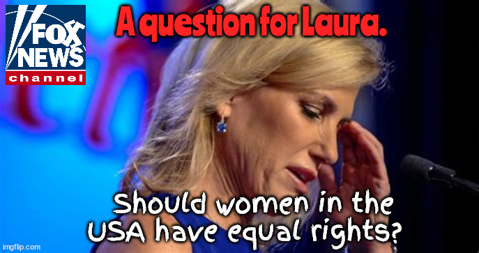 We're going on a break now! | A question for Laura. Should women in the USA have equal rights? | image tagged in fox news,laura ingram,propaganda,19th amendment,womans rights,roe vs wade | made w/ Imgflip meme maker