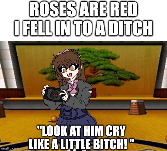 Yes,  she actually said that | ROSES ARE RED
I FELL IN TO A DITCH; "LOOK AT HIM CRY LIKE A LITTLE BITCH! " | made w/ Imgflip meme maker
