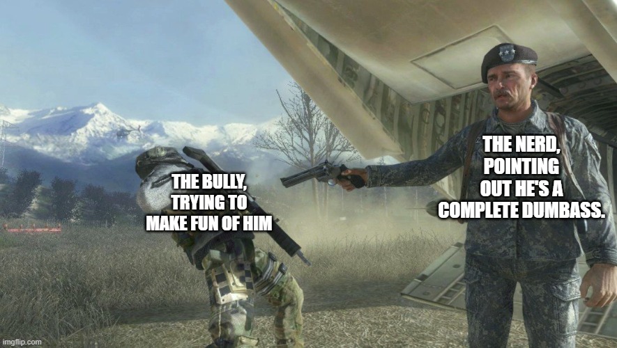 unsubmitted image | THE NERD, POINTING OUT HE'S A COMPLETE DUMBASS. THE BULLY, TRYING TO MAKE FUN OF HIM | image tagged in general shepherd's betrayal | made w/ Imgflip meme maker
