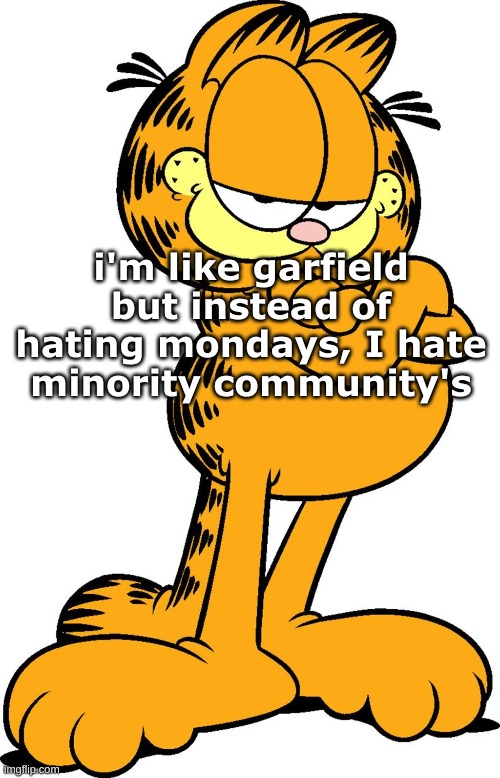 i'm like garfield but instead of hating mondays, I hate minority community's | made w/ Imgflip meme maker