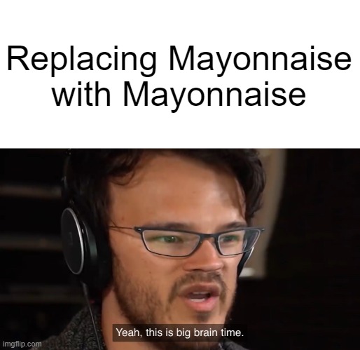 Replacing Mayonnaise with Mayonnaise | image tagged in yeah this is big brain time | made w/ Imgflip meme maker