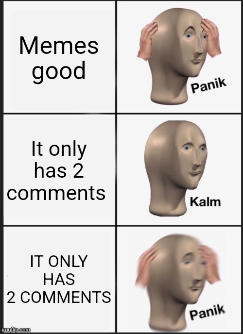 Panik Kalm Panik Meme | Memes good It only has 2 comments IT ONLY HAS 2 COMMENTS | image tagged in memes,panik kalm panik | made w/ Imgflip meme maker