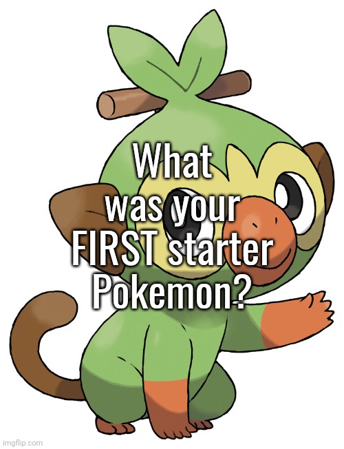 What was your FIRST starter Pokemon? | made w/ Imgflip meme maker