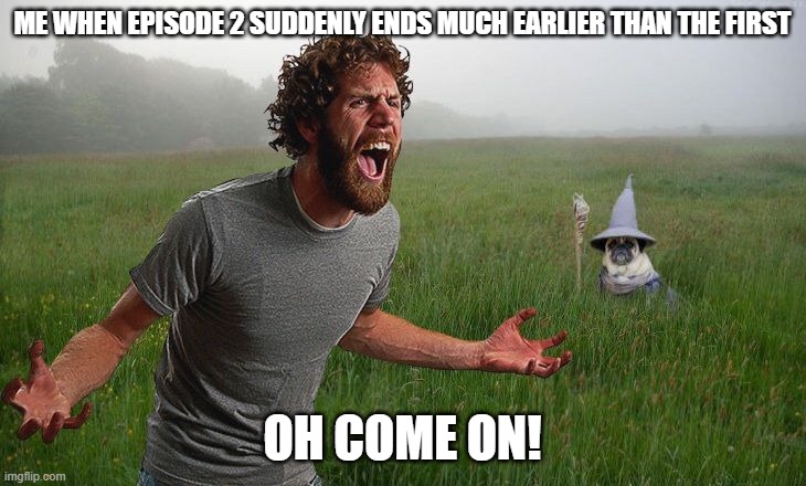 Oh come on | ME WHEN EPISODE 2 SUDDENLY ENDS MUCH EARLIER THAN THE FIRST; OH COME ON! | image tagged in oh come on,murder drones | made w/ Imgflip meme maker