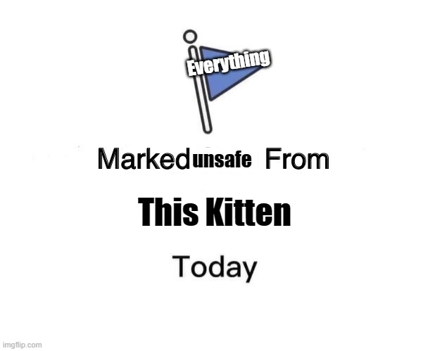 Marked Safe From Meme | This Kitten Everything unsafe | image tagged in memes,marked safe from | made w/ Imgflip meme maker