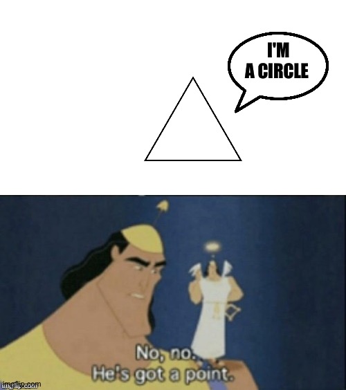 Image title | I'M A CIRCLE | image tagged in no no hes got a point | made w/ Imgflip meme maker